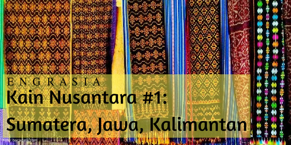Kain Nusantara #1: Cantiknya Kain Tradisional Asal Sumatera, Jawa, dan Kalimantan