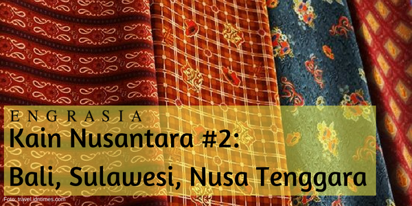 Kain Nusantara #2: Kain Asal Sulawesi, Bali, Nusa Tenggara yang Elok dan Menawan