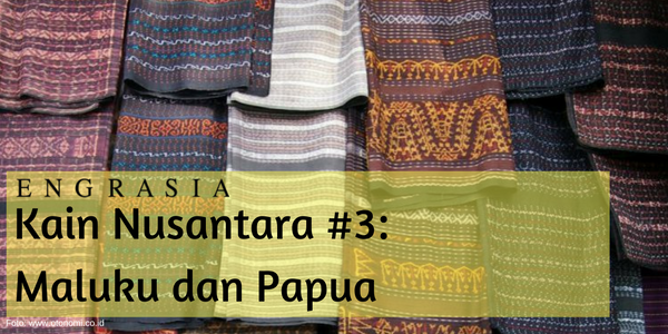 Kain Nusantara #3: Eksotisme Kain Khas Maluku dan Papua